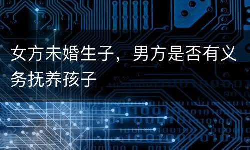 女方未婚生子，男方是否有义务抚养孩子