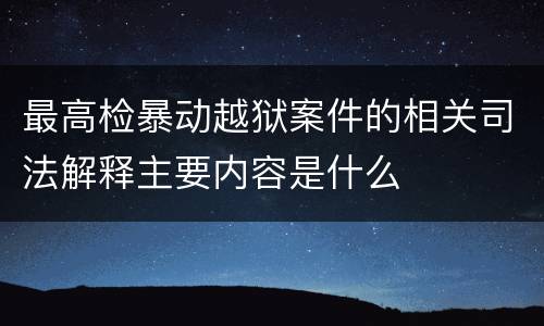 最高检暴动越狱案件的相关司法解释主要内容是什么
