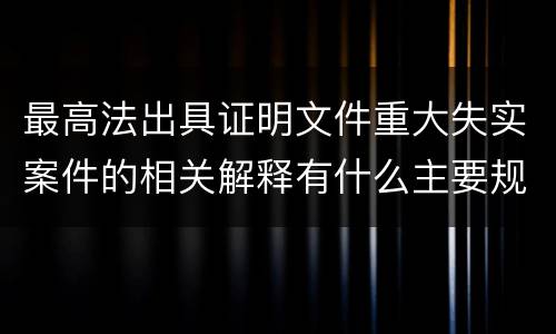 最高法出具证明文件重大失实案件的相关解释有什么主要规定