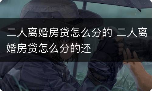 二人离婚房贷怎么分的 二人离婚房贷怎么分的还