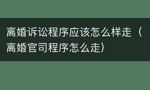 离婚诉讼程序应该怎么样走（离婚官司程序怎么走）