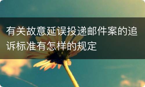有关故意延误投递邮件案的追诉标准有怎样的规定