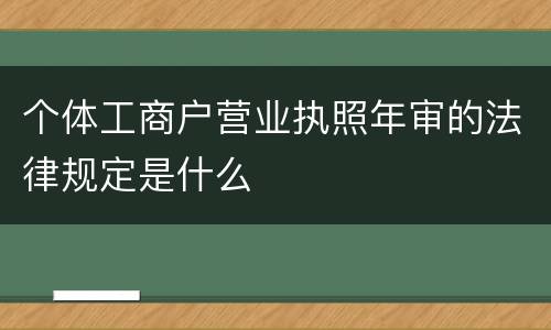个体工商户营业执照年审的法律规定是什么