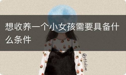 想收养一个小女孩需要具备什么条件