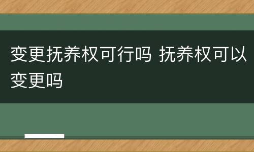 变更抚养权可行吗 抚养权可以变更吗