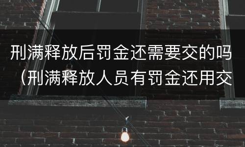刑满释放后罚金还需要交的吗（刑满释放人员有罚金还用交吗）