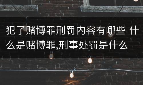 犯了赌博罪刑罚内容有哪些 什么是赌博罪,刑事处罚是什么