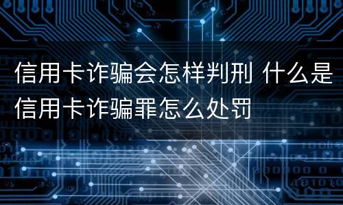 信用卡诈骗会怎样判刑 什么是信用卡诈骗罪怎么处罚