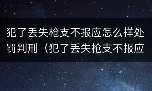 犯了丢失枪支不报应怎么样处罚判刑（犯了丢失枪支不报应怎么样处罚判刑多久）