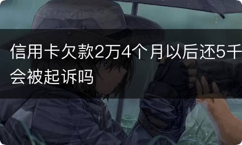 信用卡欠款2万4个月以后还5千会被起诉吗