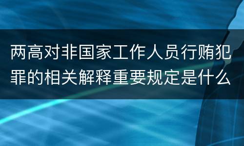 两高对非国家工作人员行贿犯罪的相关解释重要规定是什么