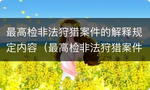 最高检非法狩猎案件的解释规定内容（最高检非法狩猎案件的解释规定内容是什么）
