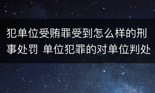犯单位受贿罪受到怎么样的刑事处罚 单位犯罪的对单位判处什么
