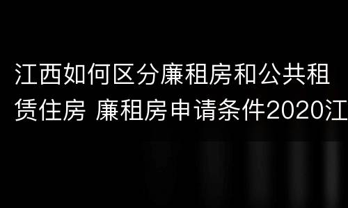 江西如何区分廉租房和公共租赁住房 廉租房申请条件2020江西