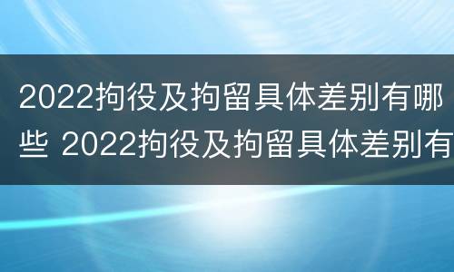 2022拘役及拘留具体差别有哪些 2022拘役及拘留具体差别有哪些呢