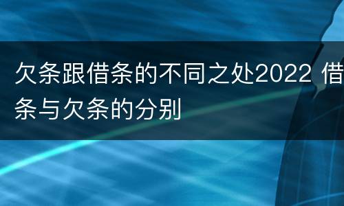 欠条跟借条的不同之处2022 借条与欠条的分别