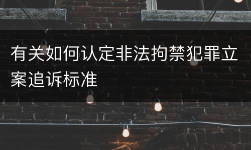 有关如何认定非法拘禁犯罪立案追诉标准