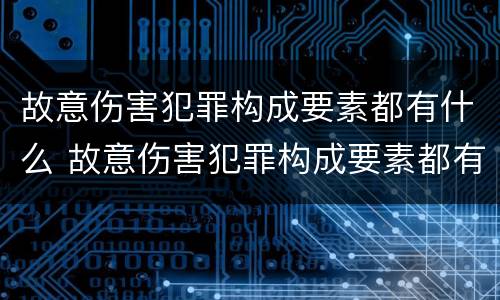 故意伤害犯罪构成要素都有什么 故意伤害犯罪构成要素都有什么