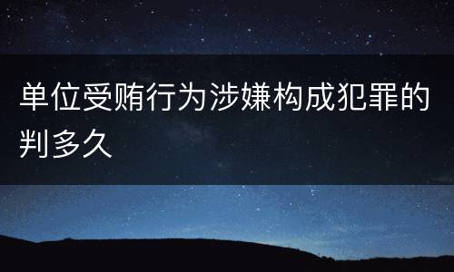 单位受贿行为涉嫌构成犯罪的判多久