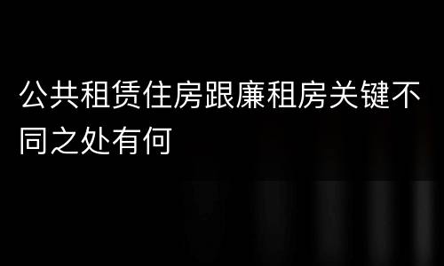 公共租赁住房跟廉租房关键不同之处有何