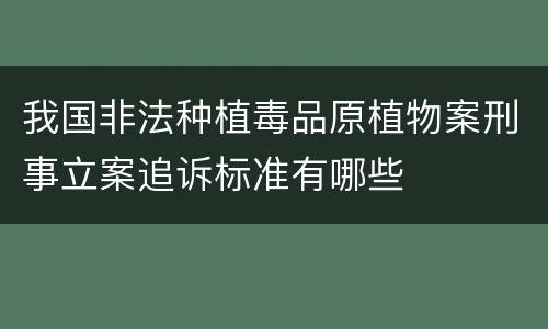 我国非法种植毒品原植物案刑事立案追诉标准有哪些
