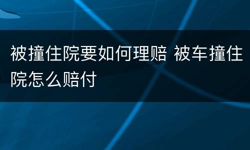 被撞住院要如何理赔 被车撞住院怎么赔付