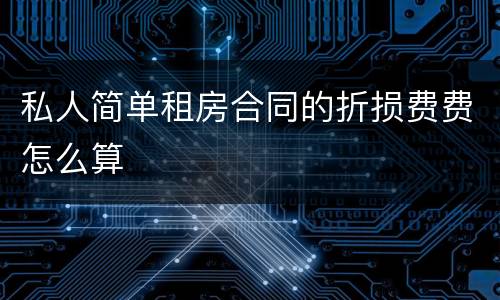 私人简单租房合同的折损费费怎么算