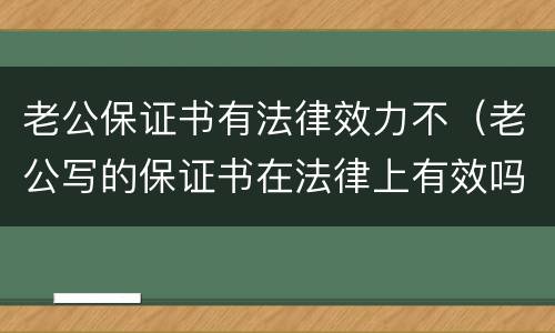 老公保证书有法律效力不（老公写的保证书在法律上有效吗）