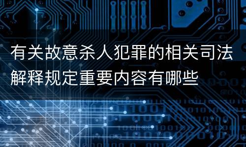 有关故意杀人犯罪的相关司法解释规定重要内容有哪些