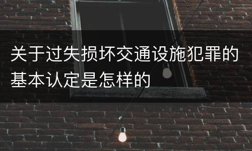 关于过失损坏交通设施犯罪的基本认定是怎样的