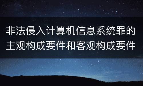 非法侵入计算机信息系统罪的主观构成要件和客观构成要件