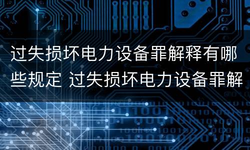 过失损坏电力设备罪解释有哪些规定 过失损坏电力设备罪解释有哪些规定和规定