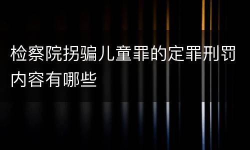检察院拐骗儿童罪的定罪刑罚内容有哪些