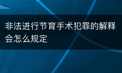 非法进行节育手术犯罪的解释会怎么规定