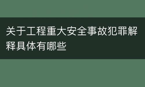 关于工程重大安全事故犯罪解释具体有哪些