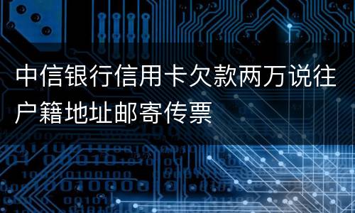 中信银行信用卡欠款两万说往户籍地址邮寄传票