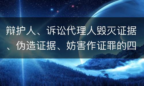 辩护人、诉讼代理人毁灭证据、伪造证据、妨害作证罪的四个构成条件