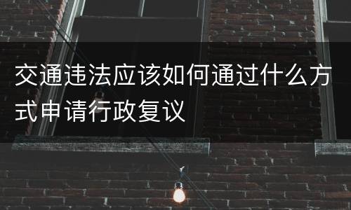 交通违法应该如何通过什么方式申请行政复议