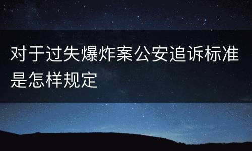 对于过失爆炸案公安追诉标准是怎样规定