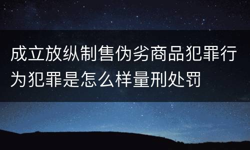 成立放纵制售伪劣商品犯罪行为犯罪是怎么样量刑处罚