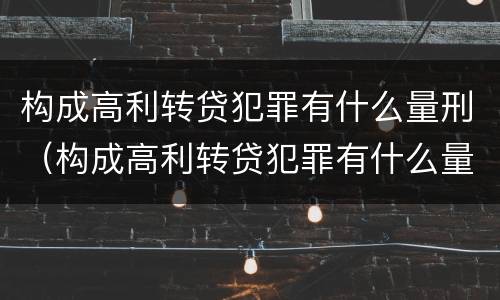 构成高利转贷犯罪有什么量刑（构成高利转贷犯罪有什么量刑标准）