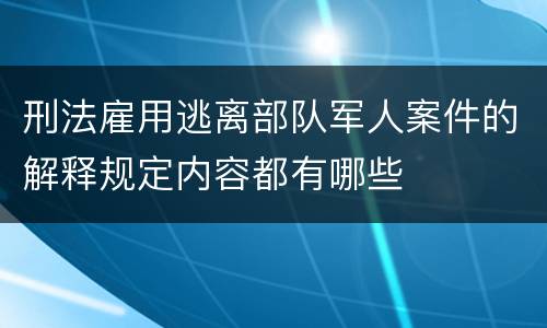 刑法雇用逃离部队军人案件的解释规定内容都有哪些
