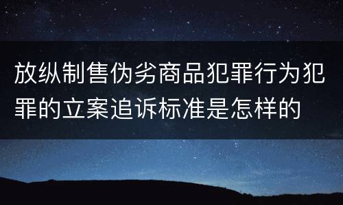 放纵制售伪劣商品犯罪行为犯罪的立案追诉标准是怎样的