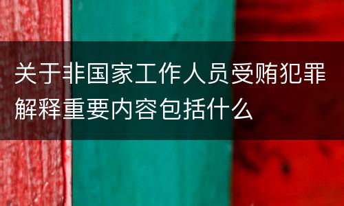 关于非国家工作人员受贿犯罪解释重要内容包括什么