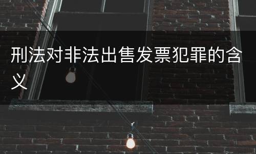 刑法对非法出售发票犯罪的含义