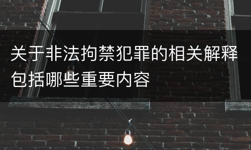 关于非法拘禁犯罪的相关解释包括哪些重要内容