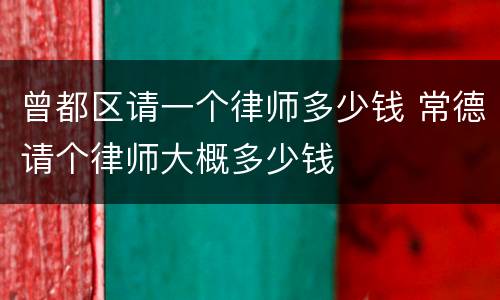 曾都区请一个律师多少钱 常德请个律师大概多少钱