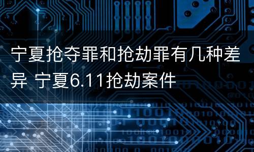 宁夏抢夺罪和抢劫罪有几种差异 宁夏6.11抢劫案件