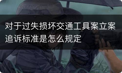 对于过失损坏交通工具案立案追诉标准是怎么规定