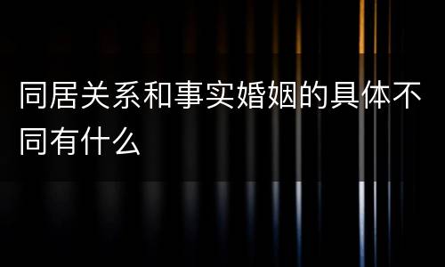 同居关系和事实婚姻的具体不同有什么